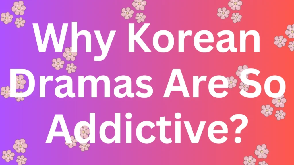 Why Korean Dramas Are So Addictive?