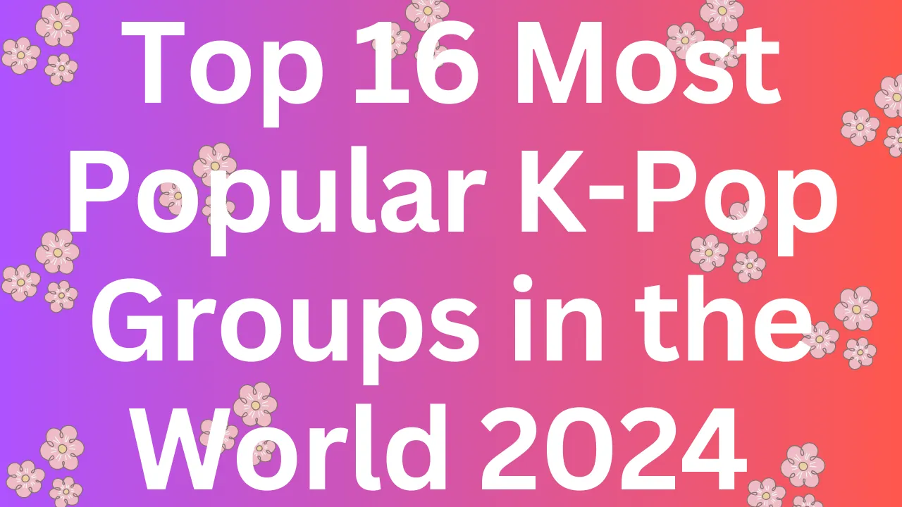 Top 16 Most Popular K-Pop Groups in the World 2024