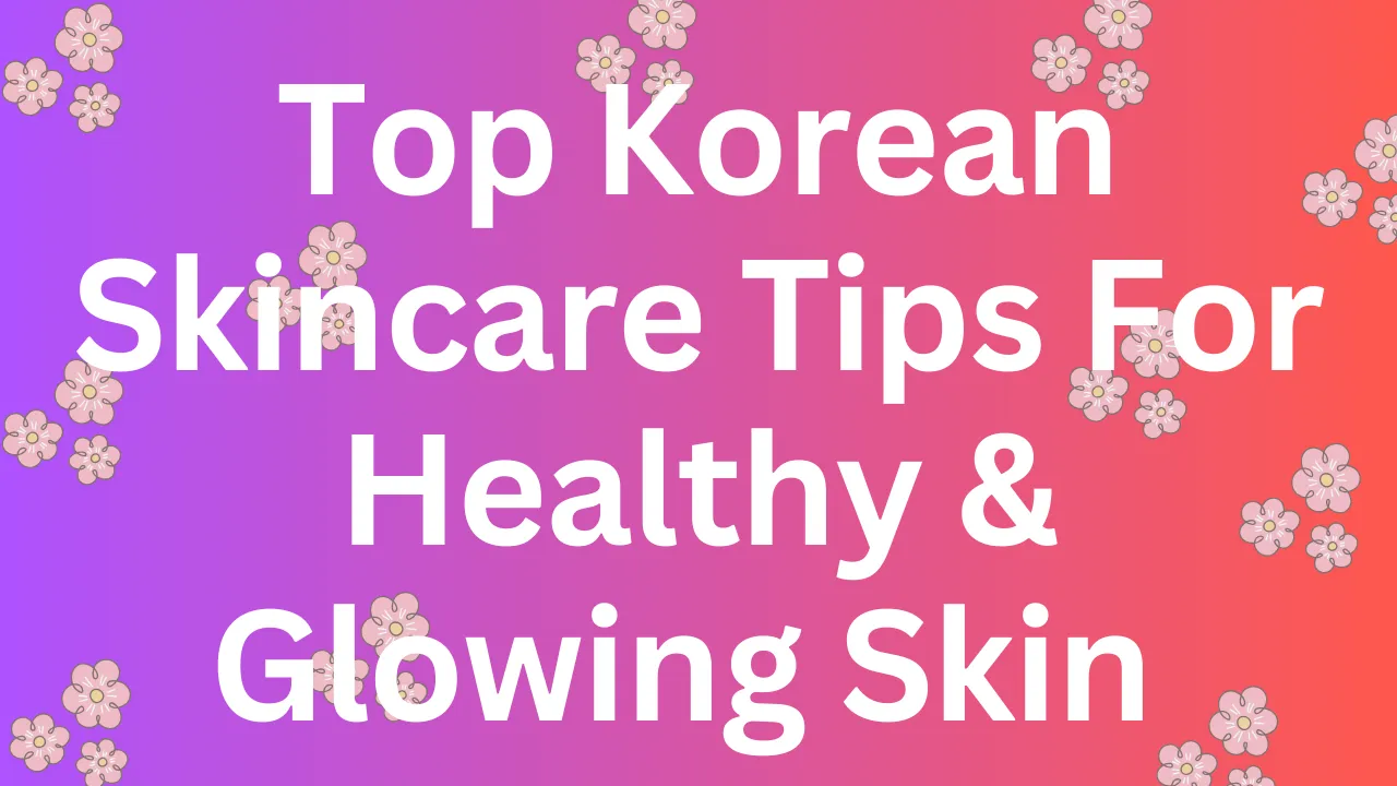 Top Korean Skincare Tips For Healthy & Glowing Skin | KK World